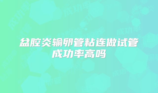 盆腔炎输卵管粘连做试管成功率高吗
