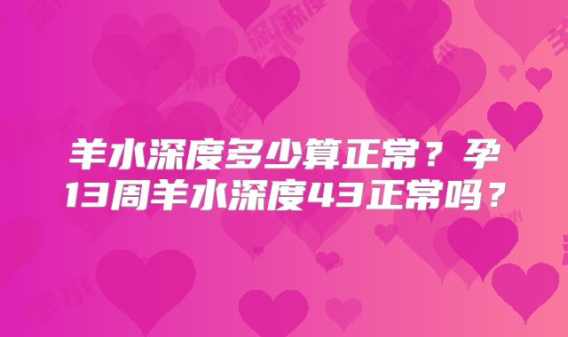 羊水深度多少算正常？孕13周羊水深度43正常吗？