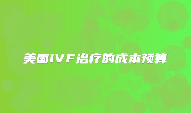 美国IVF治疗的成本预算