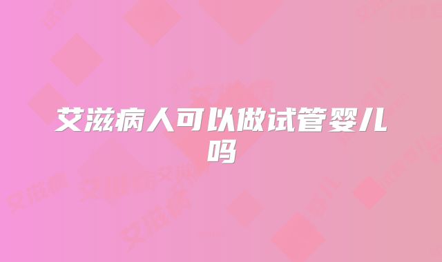 艾滋病人可以做试管婴儿吗