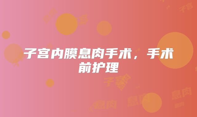 子宫内膜息肉手术，手术前护理