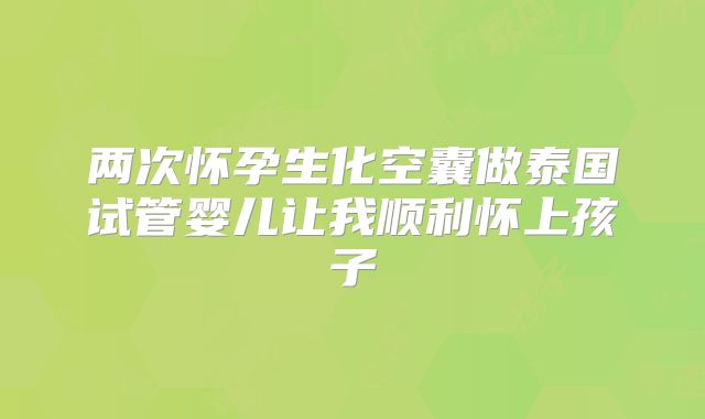 两次怀孕生化空囊做泰国试管婴儿让我顺利怀上孩子