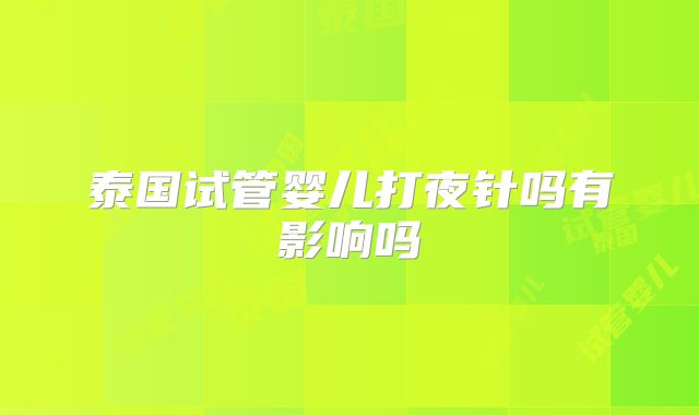 泰国试管婴儿打夜针吗有影响吗