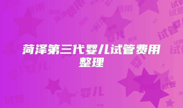 菏泽第三代婴儿试管费用整理