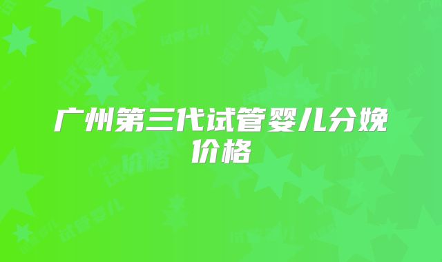 广州第三代试管婴儿分娩价格