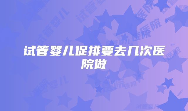 试管婴儿促排要去几次医院做