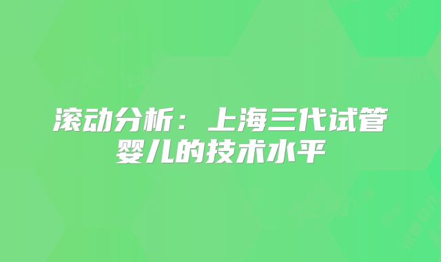 滚动分析：上海三代试管婴儿的技术水平