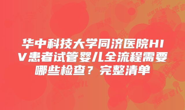 华中科技大学同济医院HIV患者试管婴儿全流程需要哪些检查？完整清单