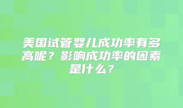 美国试管婴儿成功率有多高呢？影响成功率的因素是什么？