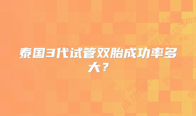 泰国3代试管双胎成功率多大？