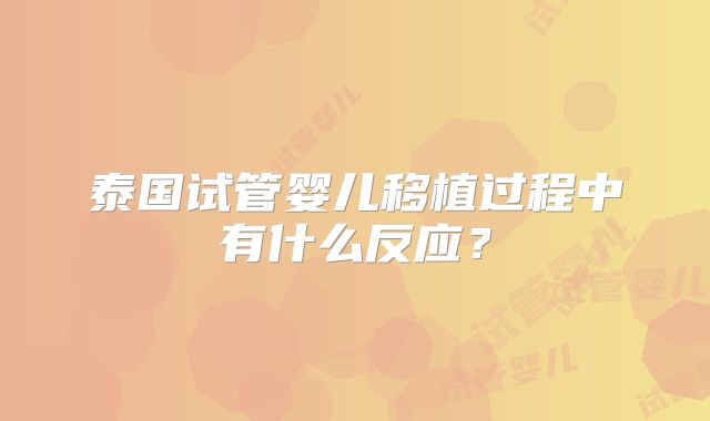 泰国试管婴儿移植过程中有什么反应?