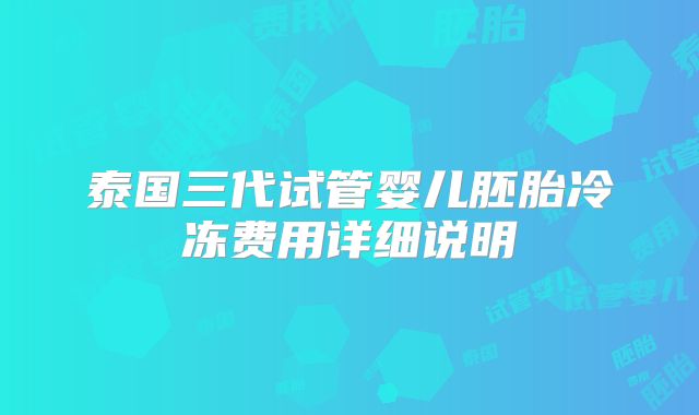 泰国三代试管婴儿胚胎冷冻费用详细说明