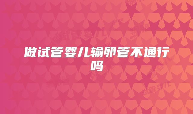 做试管婴儿输卵管不通行吗