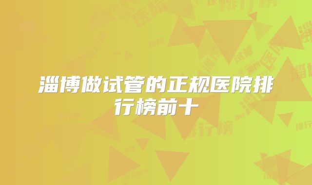 淄博做试管的正规医院排行榜前十