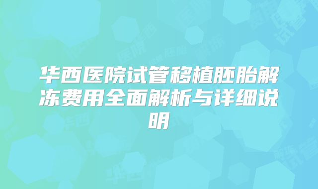 华西医院试管移植胚胎解冻费用全面解析与详细说明