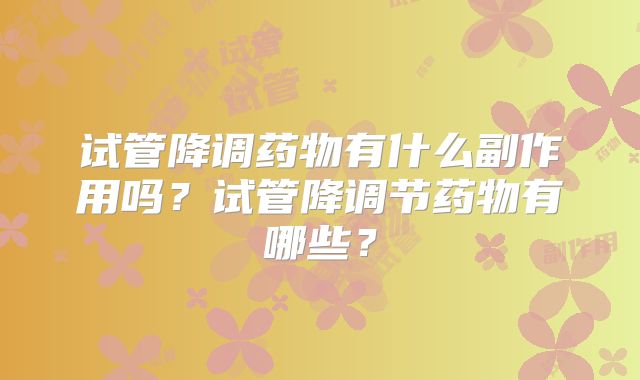 试管降调药物有什么副作用吗？试管降调节药物有哪些？
