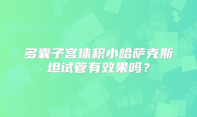 多囊子宫体积小哈萨克斯坦试管有效果吗？