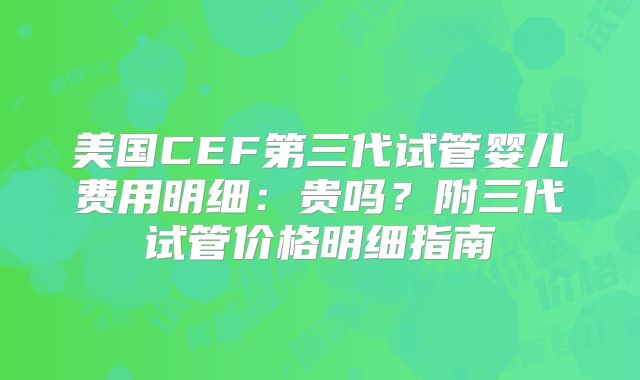 美国CEF第三代试管婴儿费用明细：贵吗？附三代试管价格明细指南
