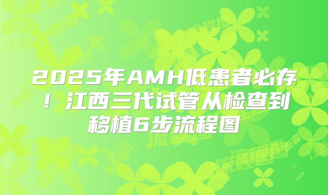 2025年AMH低患者必存！江西三代试管从检查到移植6步流程图