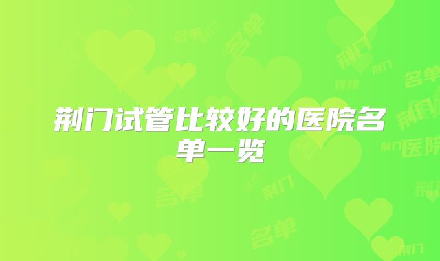 荆门试管比较好的医院名单一览