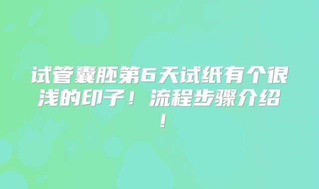 试管囊胚第6天试纸有个很浅的印子！流程步骤介绍！