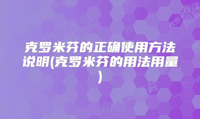 克罗米芬的正确使用方法说明(克罗米芬的用法用量)