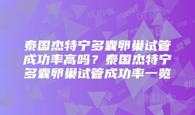 泰国杰特宁多囊卵巢试管成功率高吗？泰国杰特宁多囊卵巢试管成功率一览
