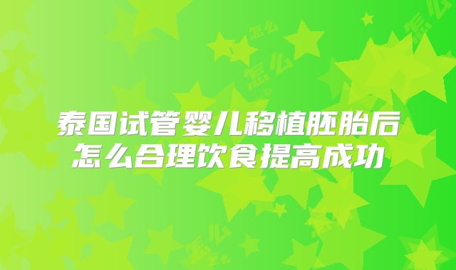泰国试管婴儿移植胚胎后怎么合理饮食提高成功