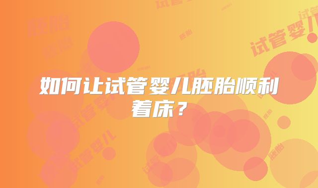 如何让试管婴儿胚胎顺利着床？