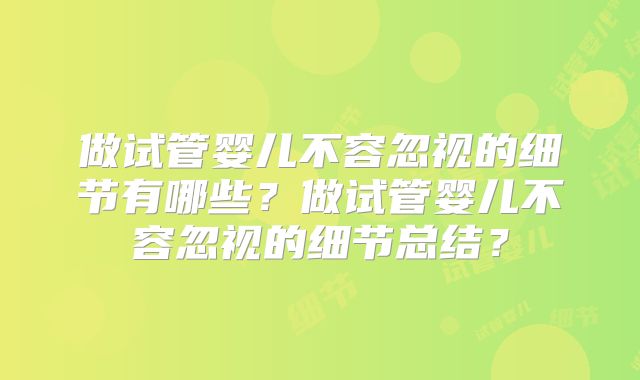 做试管婴儿不容忽视的细节有哪些？做试管婴儿不容忽视的细节总结？