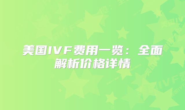美国IVF费用一览:全面解析价格详情
