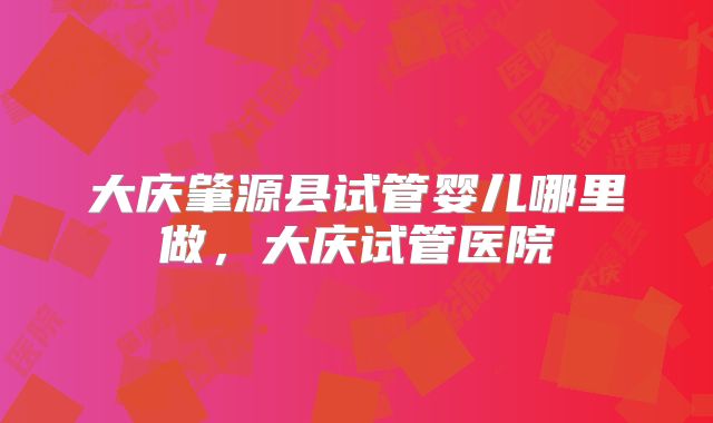 大庆肇源县试管婴儿哪里做，大庆试管医院