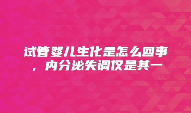 试管婴儿生化是怎么回事，内分泌失调仅是其一