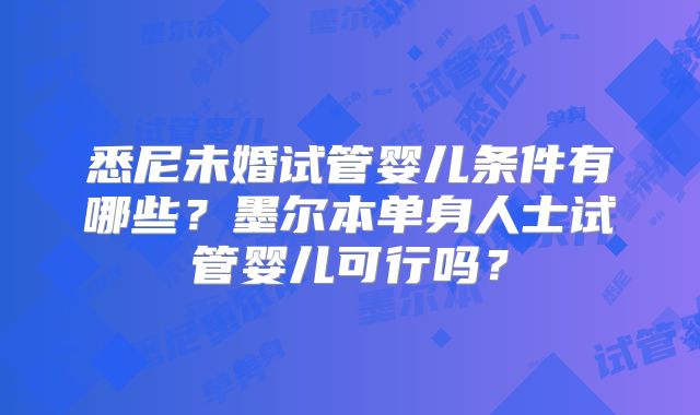 悉尼未婚试管婴儿条件有哪些？墨尔本单身人士试管婴儿可行吗？