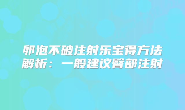 卵泡不破注射乐宝得方法解析：一般建议臀部注射