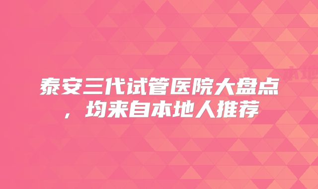 泰安三代试管医院大盘点，均来自本地人推荐