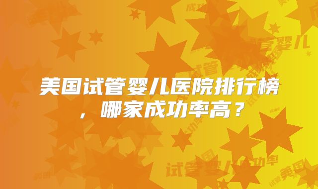 美国试管婴儿医院排行榜，哪家成功率高？