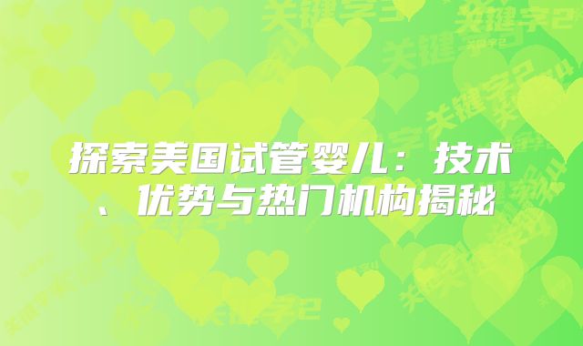 探索美国试管婴儿：技术、优势与热门机构揭秘