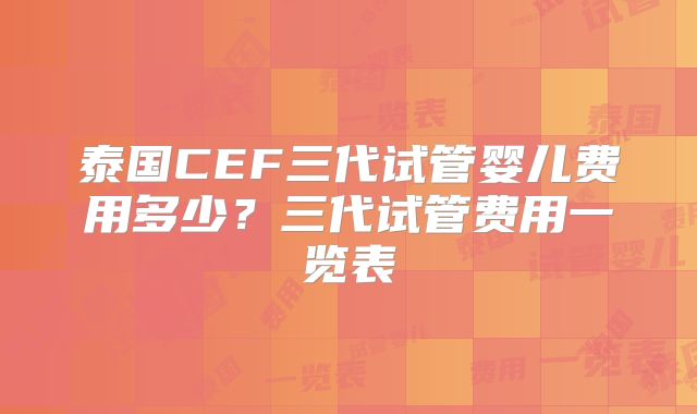 泰国CEF三代试管婴儿费用多少？三代试管费用一览表