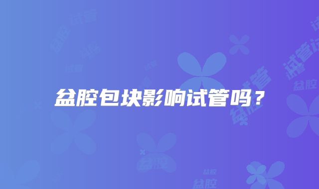 盆腔包块影响试管吗？