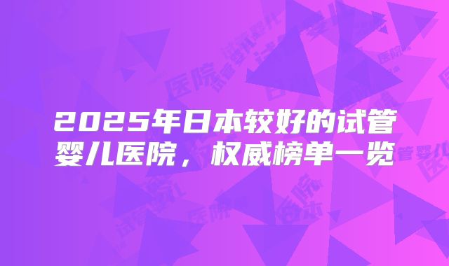 2025年日本较好的试管婴儿医院，权威榜单一览
