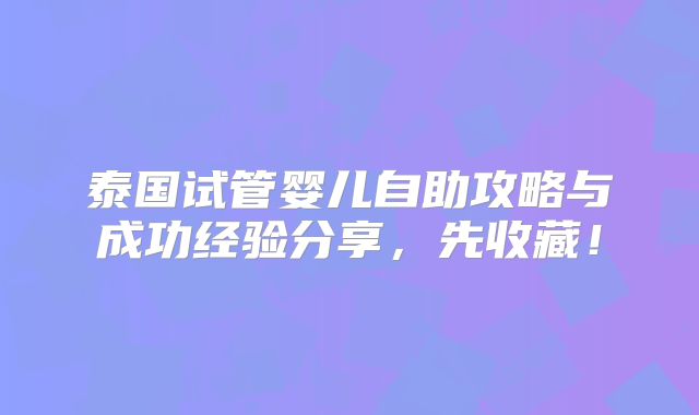 泰国试管婴儿自助攻略与成功经验分享，先收藏！