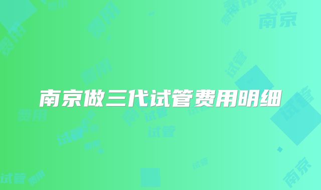 南京做三代试管费用明细