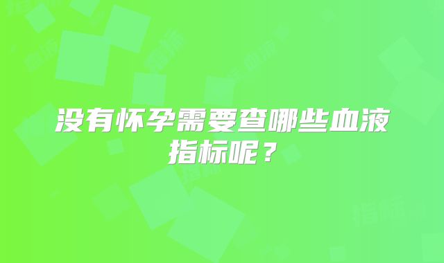 没有怀孕需要查哪些血液指标呢？