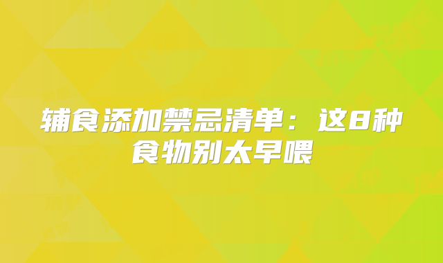 辅食添加禁忌清单：这8种食物别太早喂‌