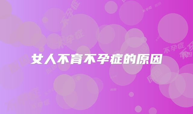 女人不育不孕症的原因