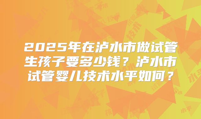 2025年在泸水市做试管生孩子要多少钱？泸水市试管婴儿技术水平如何？
