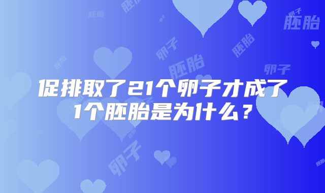 促排取了21个卵子才成了1个胚胎是为什么？
