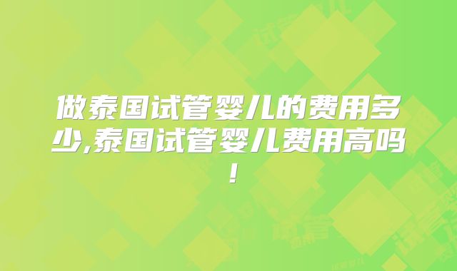 做泰国试管婴儿的费用多少,泰国试管婴儿费用高吗!