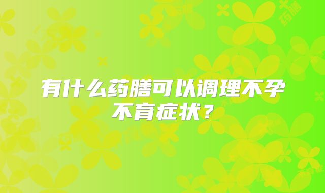 有什么药膳可以调理不孕不育症状？